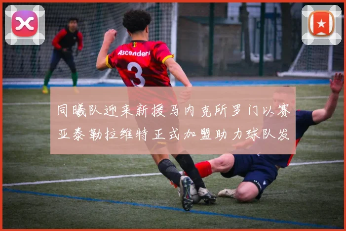 同曦队迎来新援马内克所罗门以赛亚泰勒拉维特正式加盟助力球队发展