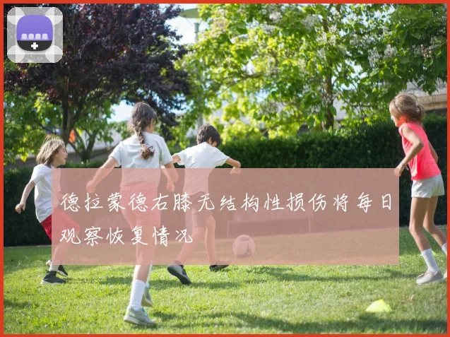 德拉蒙德右膝无结构性损伤将每日观察恢复情况