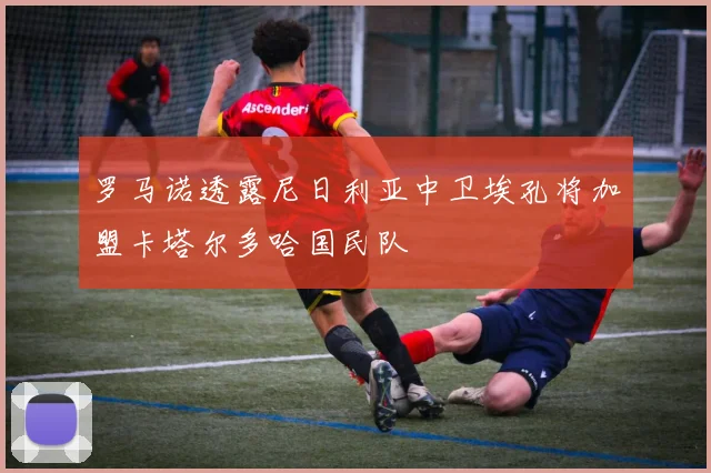 罗马诺透露尼日利亚中卫埃孔将加盟卡塔尔多哈国民队