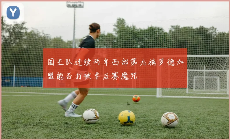 国王队连续两年西部第九施罗德加盟能否打破季后赛魔咒