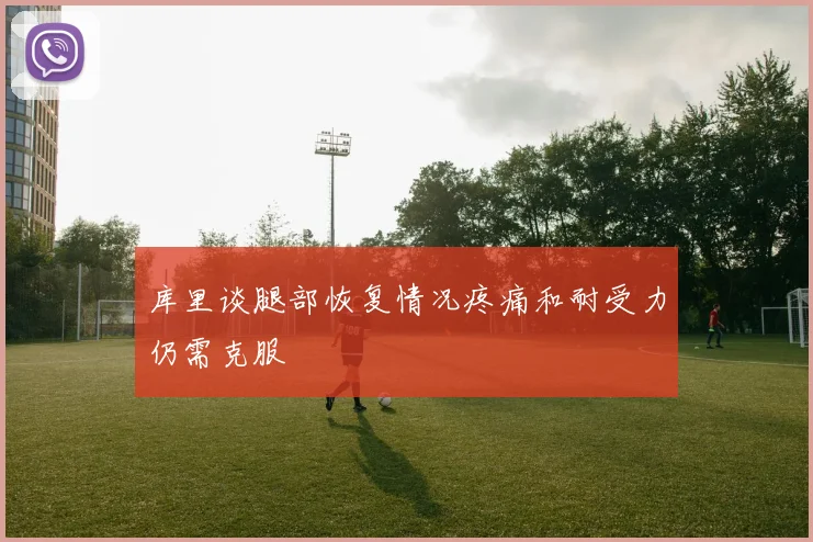 库里谈腿部恢复情况疼痛和耐受力仍需克服