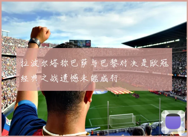 拉波尔塔称巴萨与巴黎对决是欧冠经典之战遗憾未能成行