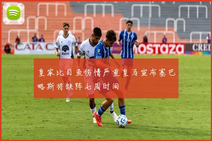 皇家比目鱼伤情严重皇马宣布塞巴略斯将缺阵七周时间