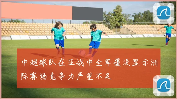 中超球队在亚战中全军覆没显示洲际赛场竞争力严重不足