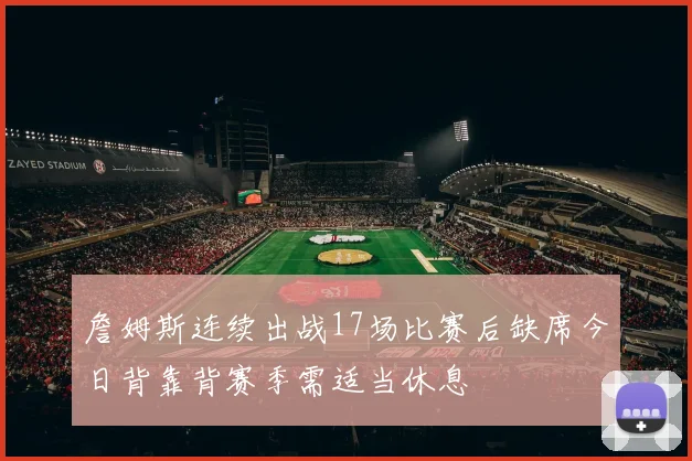 詹姆斯连续出战17场比赛后缺席今日背靠背赛季需适当休息