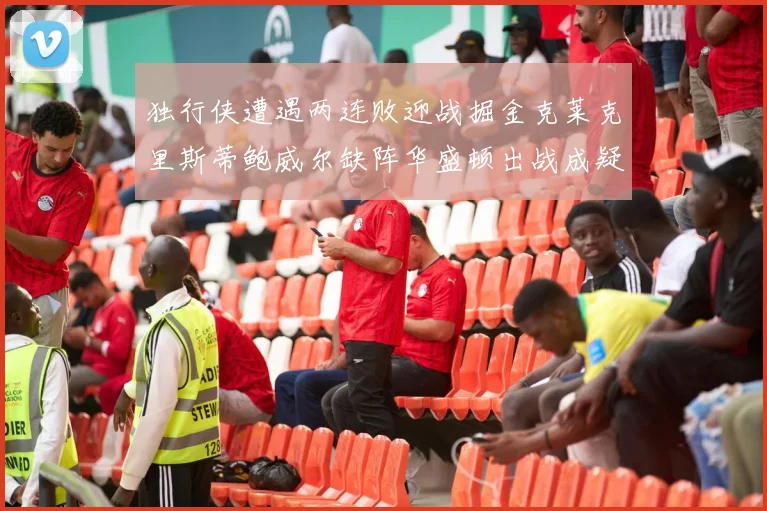 独行侠遭遇两连败迎战掘金克莱克里斯蒂鲍威尔缺阵华盛顿出战成疑