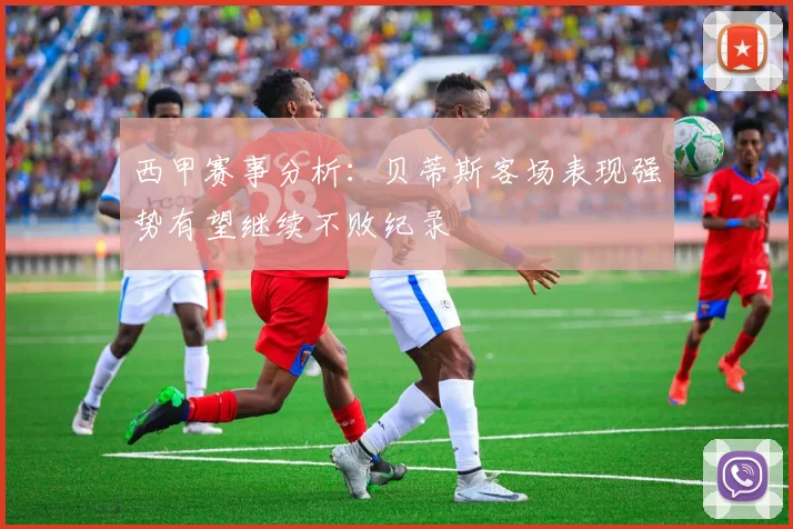 西甲赛事分析：贝蒂斯客场表现强势有望继续不败纪录
