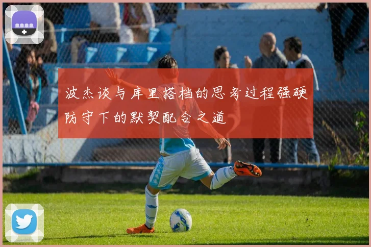波杰谈与库里搭档的思考过程强硬防守下的默契配合之道