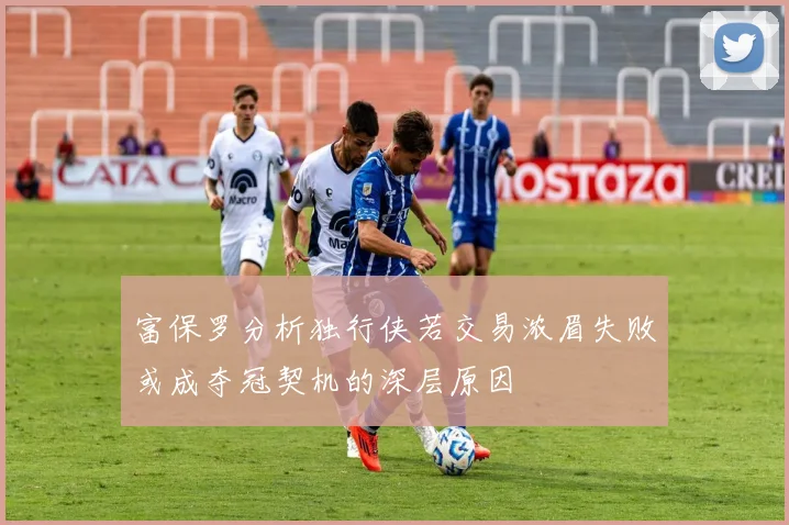 富保罗分析独行侠若交易浓眉失败或成夺冠契机的深层原因
