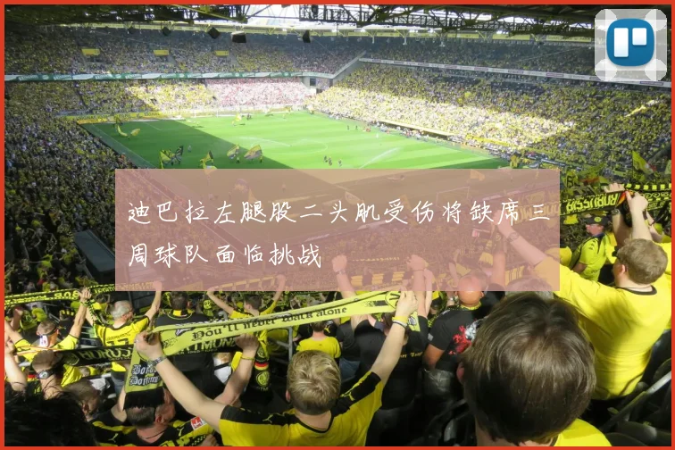 迪巴拉左腿股二头肌受伤将缺席三周球队面临挑战