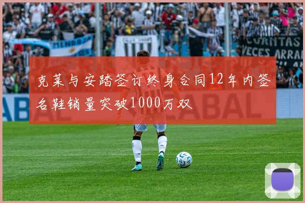 克莱与安踏签订终身合同12年内签名鞋销量突破1000万双