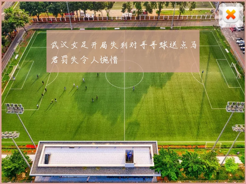 武汉女足开局失利对手手球送点马君罚失令人惋惜