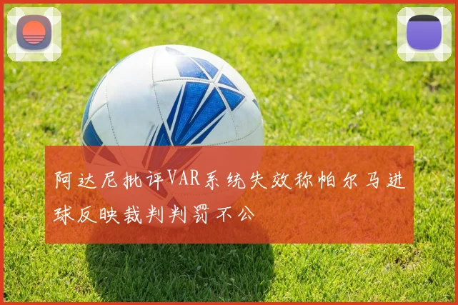 阿达尼批评VAR系统失效称帕尔马进球反映裁判判罚不公