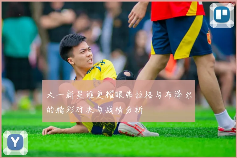大一新星谁更耀眼弗拉格与布泽尔的精彩对决与战绩分析