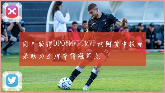 同年获得DPOYMVPFMVP的阿贾中投绝杀助力王牌夺得冠军点