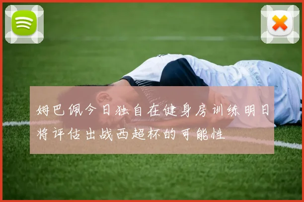 姆巴佩今日独自在健身房训练明日将评估出战西超杯的可能性