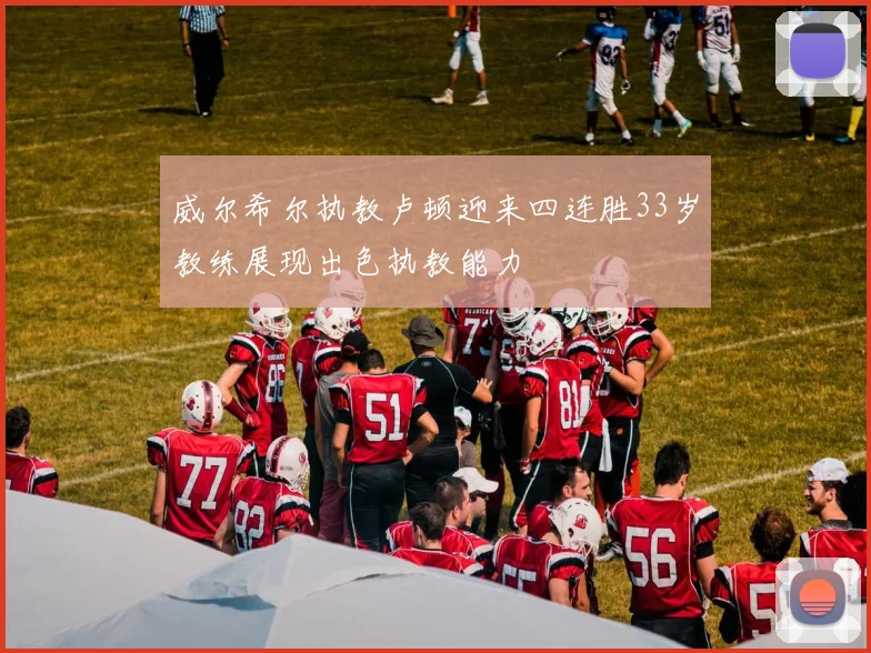 威尔希尔执教卢顿迎来四连胜33岁教练展现出色执教能力