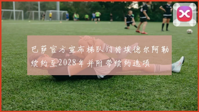 巴萨官方宣布梯队门将埃德尔阿勒续约至2028年并附带续约选项