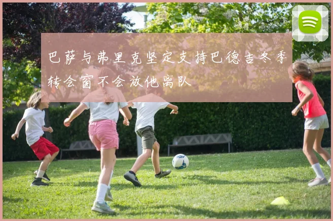 巴萨与弗里克坚定支持巴德吉冬季转会窗不会放他离队