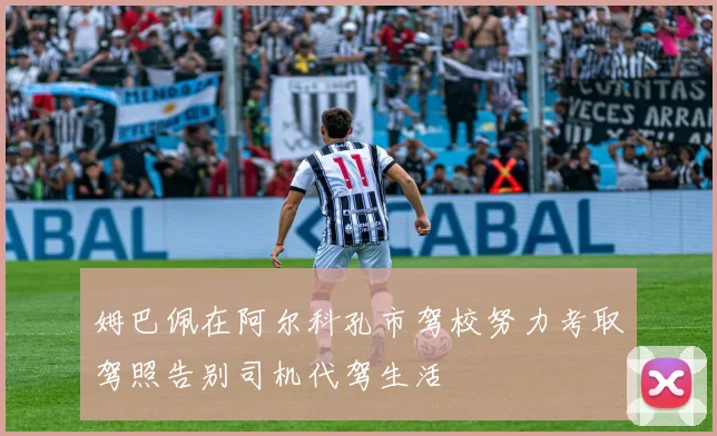 姆巴佩在阿尔科孔市驾校努力考取驾照告别司机代驾生活